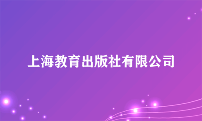 上海教育出版社 深耕教育沃土，鑄就知識(shí)品牌